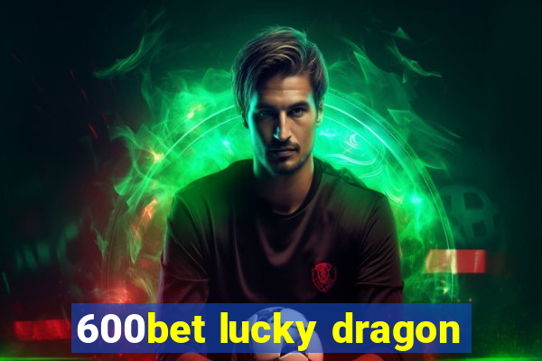 600bet lucky dragon